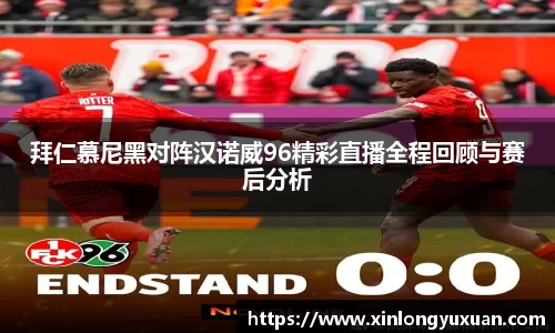 拜仁慕尼黑对阵汉诺威96精彩直播全程回顾与赛后分析